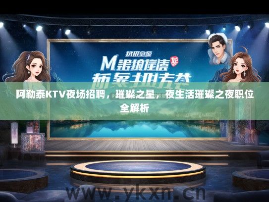 阿勒泰KTV夜场招聘，璀璨之星，夜生活璀璨之夜职位全解析